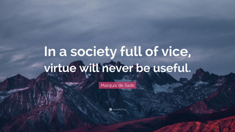 Marquis de Sade Quote: “In a society full of vice, virtue will never be useful.”