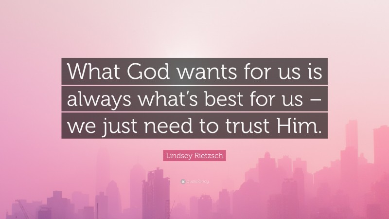 Lindsey Rietzsch Quote: “What God wants for us is always what’s best for us – we just need to trust Him.”