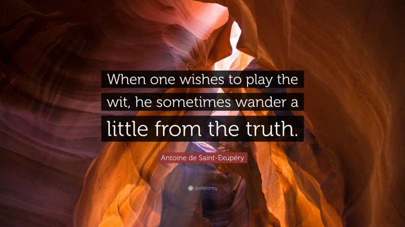 Antoine de Saint-Exupéry Quote: “When one wishes to play the wit, he sometimes wander a little from the truth.”