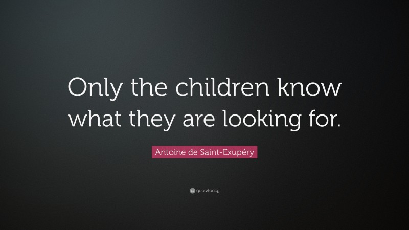 Antoine de Saint-Exupéry Quote: “Only the children know what they are looking for.”