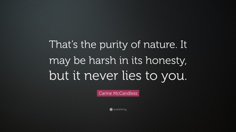 Carine McCandless Quote: “That’s the purity of nature. It may be harsh in its honesty, but it never lies to you.”