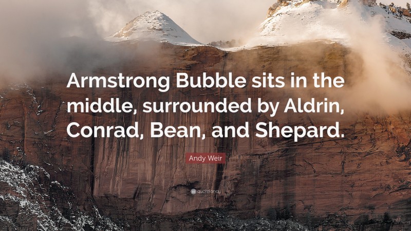 Andy Weir Quote: “Armstrong Bubble sits in the middle, surrounded by Aldrin, Conrad, Bean, and Shepard.”