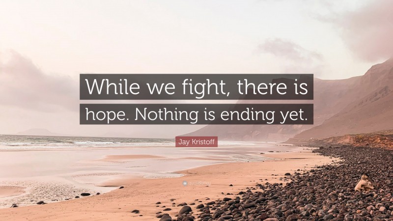 Jay Kristoff Quote: “While we fight, there is hope. Nothing is ending yet.”