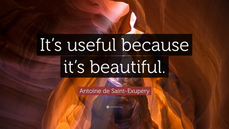 Antoine de Saint-Exupéry Quote: “It’s useful because it’s beautiful.”