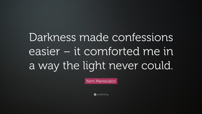 Kerri Maniscalco Quote: “Darkness made confessions easier – it comforted me in a way the light never could.”