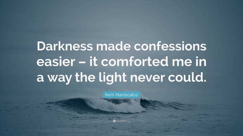 Kerri Maniscalco Quote: “Darkness made confessions easier – it comforted me in a way the light never could.”