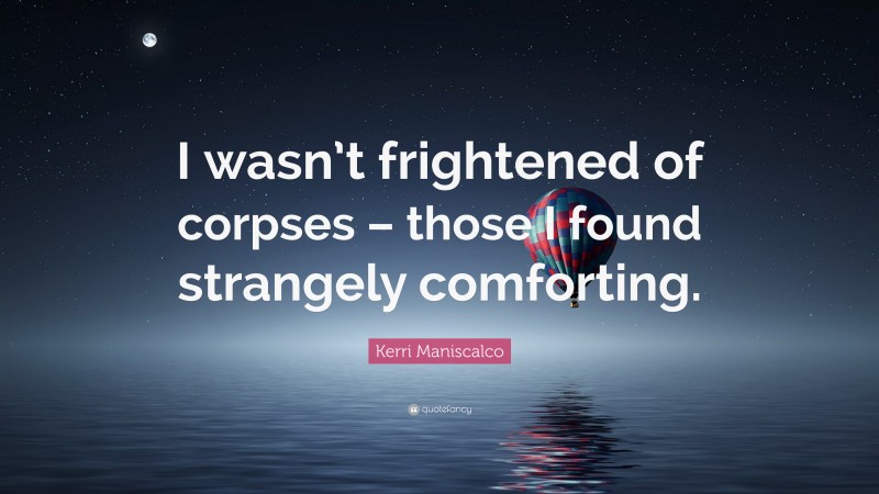 Kerri Maniscalco Quote: “I wasn’t frightened of corpses – those I found strangely comforting.”