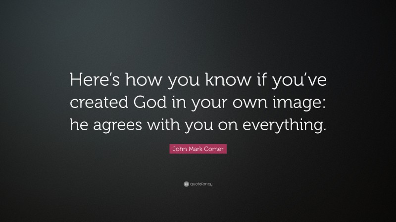 John Mark Comer Quote: “Here’s how you know if you’ve created God in your own image: he agrees with you on everything.”
