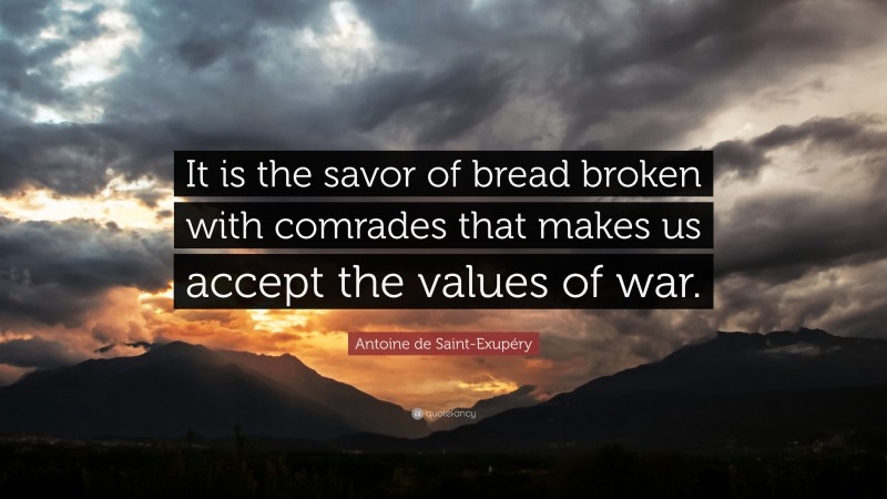 Antoine de Saint-Exupéry Quote: “It is the savor of bread broken with comrades that makes us accept the values of war.”