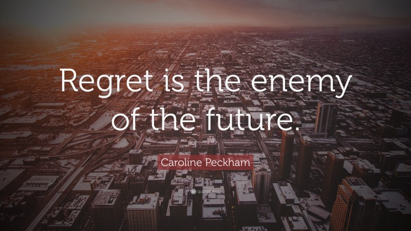 Caroline Peckham Quote: “Regret is the enemy of the future.”