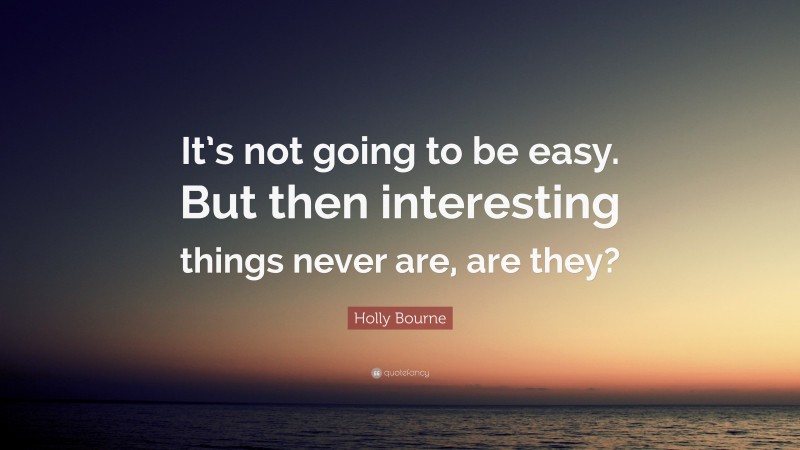 Holly Bourne Quote: “It’s not going to be easy. But then interesting things never are, are they?”