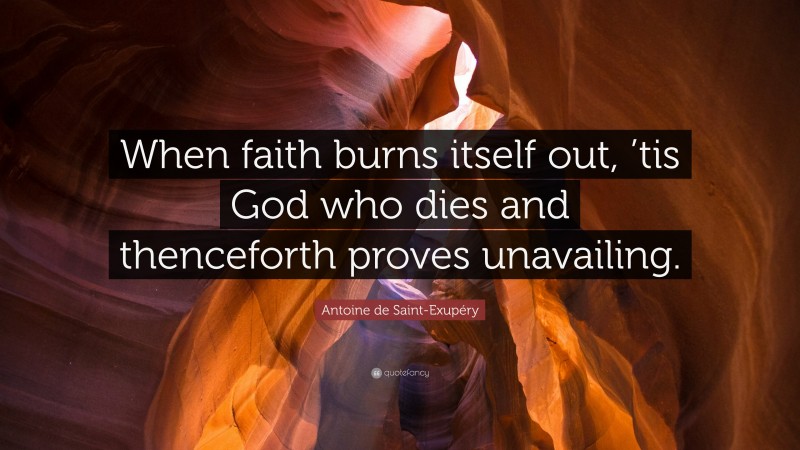 Antoine de Saint-Exupéry Quote: “When faith burns itself out, ’tis God who dies and thenceforth proves unavailing.”