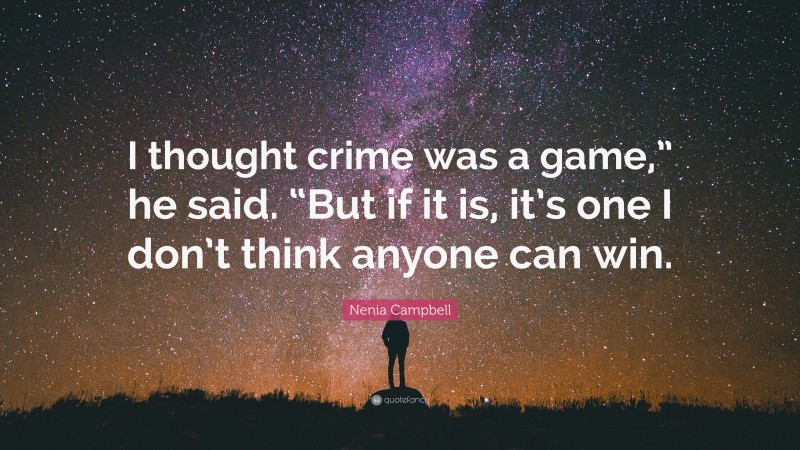 Nenia Campbell Quote: “I thought crime was a game,” he said. “But if it is, it’s one I don’t think anyone can win.”