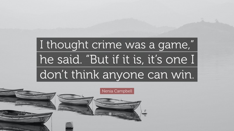 Nenia Campbell Quote: “I thought crime was a game,” he said. “But if it is, it’s one I don’t think anyone can win.”