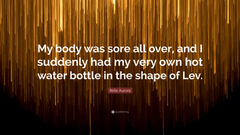 Belle Aurora Quote: “My body was sore all over, and I suddenly had my very own hot water bottle in the shape of Lev.”