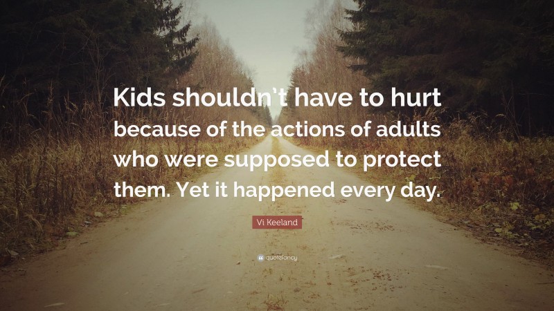 Vi Keeland Quote: “Kids shouldn’t have to hurt because of the actions of adults who were supposed to protect them. Yet it happened every day.”