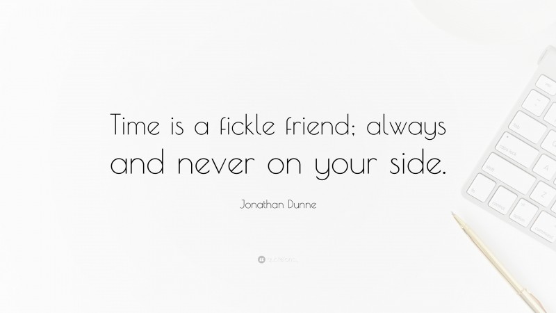 Jonathan Dunne Quote: “Time is a fickle friend; always and never on your side.”