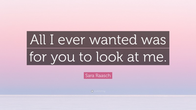 Sara Raasch Quote: “All I ever wanted was for you to look at me.”