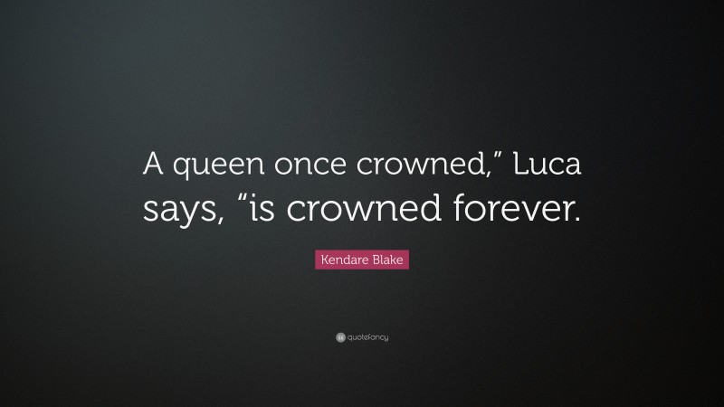 Kendare Blake Quote: “A queen once crowned,” Luca says, “is crowned forever.”