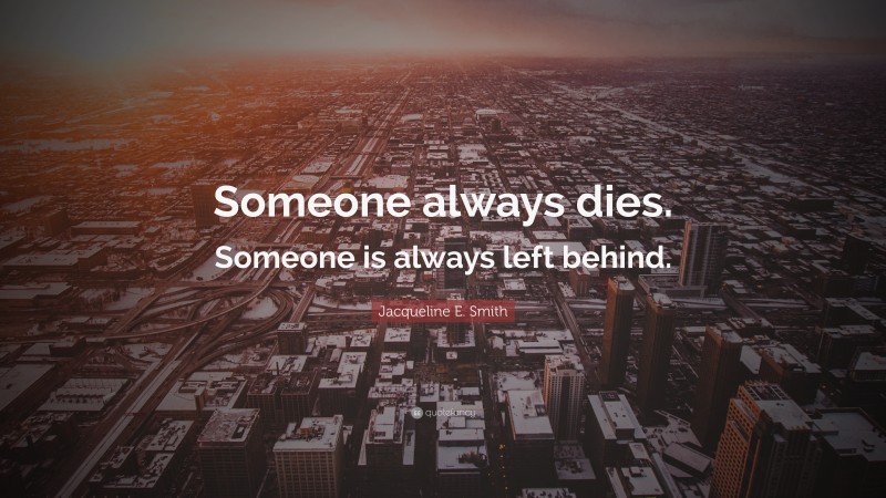 Jacqueline E. Smith Quote: “Someone always dies. Someone is always left behind.”