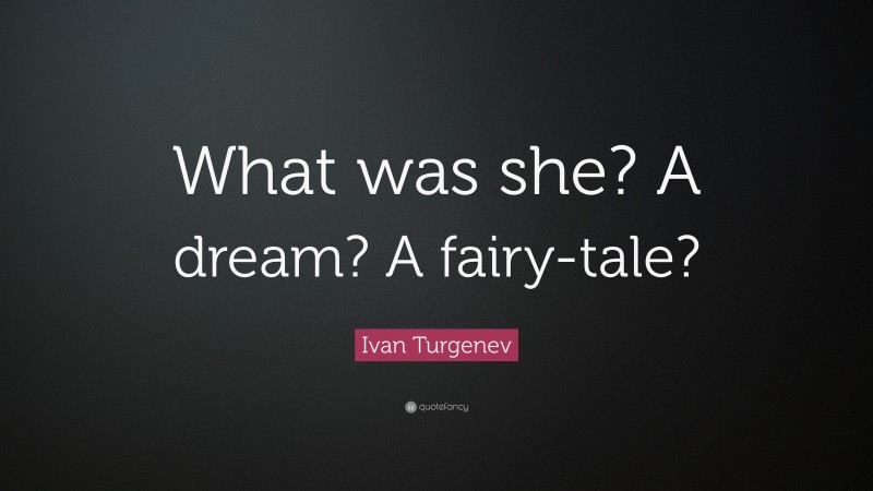 Ivan Turgenev Quote: “What was she? A dream? A fairy-tale?”
