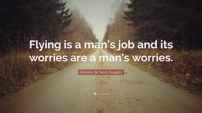 Antoine de Saint-Exupéry Quote: “Flying is a man’s job and its worries are a man’s worries.”