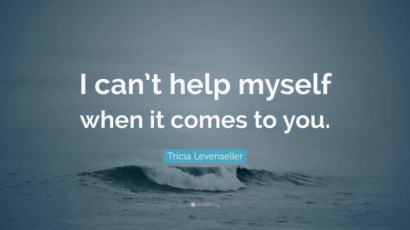 Tricia Levenseller Quote: “I can’t help myself when it comes to you.”