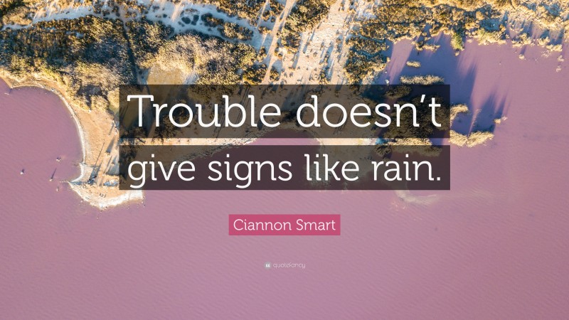 Ciannon Smart Quote: “Trouble doesn’t give signs like rain.”