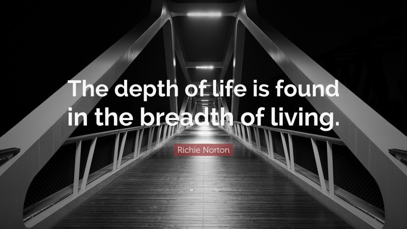 Richie Norton Quote: “The depth of life is found in the breadth of living.”