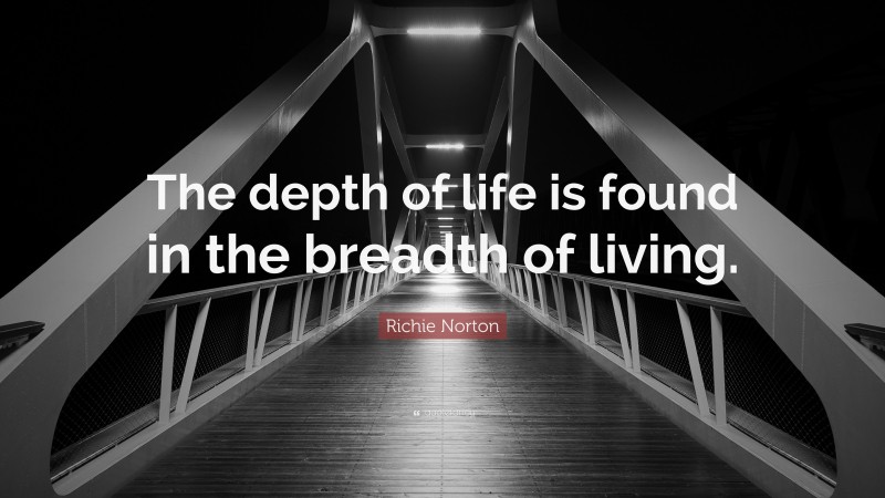 Richie Norton Quote: “The depth of life is found in the breadth of living.”