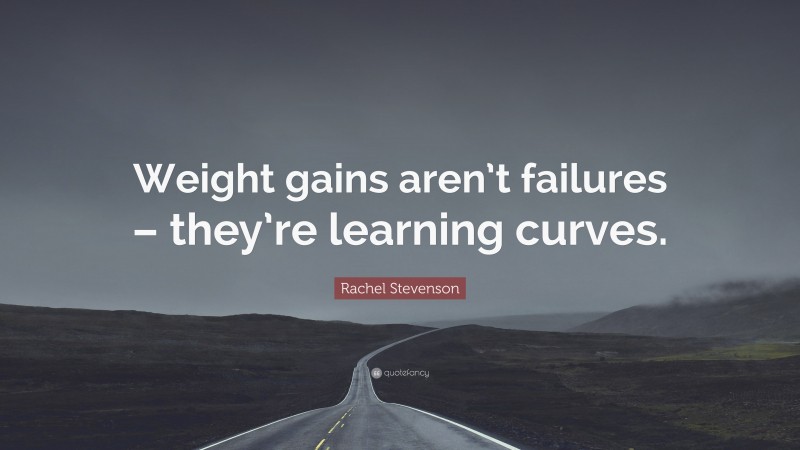 Rachel Stevenson Quote: “Weight gains aren’t failures – they’re learning curves.”