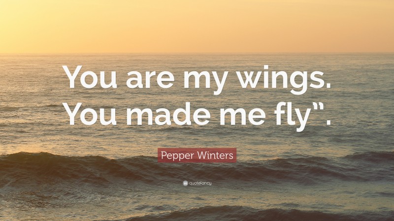 Pepper Winters Quote: “You are my wings. You made me fly”.”