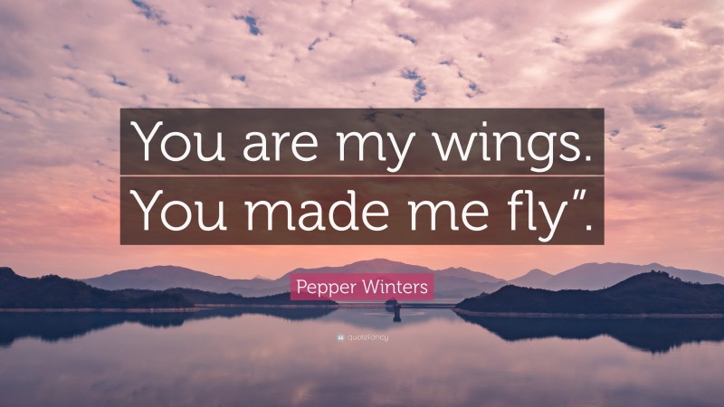 Pepper Winters Quote: “You are my wings. You made me fly”.”