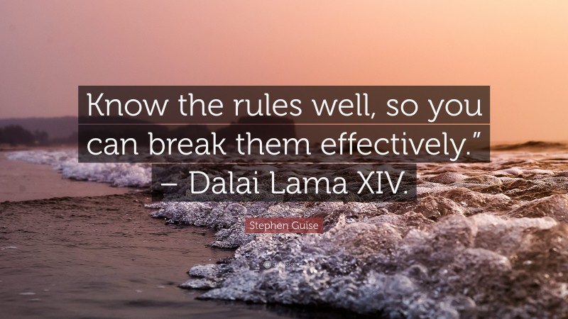 Stephen Guise Quote: “Know the rules well, so you can break them effectively.” – Dalai Lama XIV.”