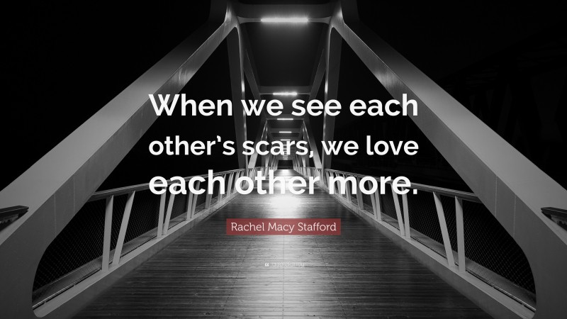 Rachel Macy Stafford Quote: “When we see each other’s scars, we love each other more.”
