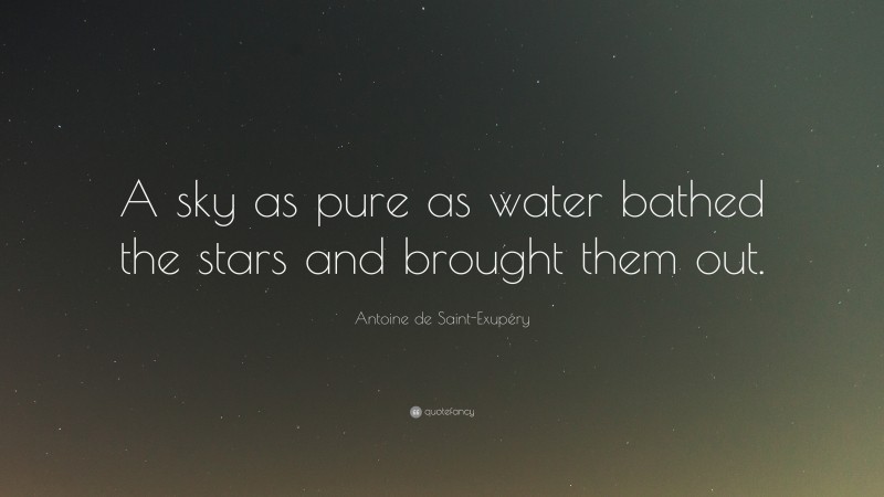 Antoine de Saint-Exupéry Quote: “A sky as pure as water bathed the stars and brought them out.”
