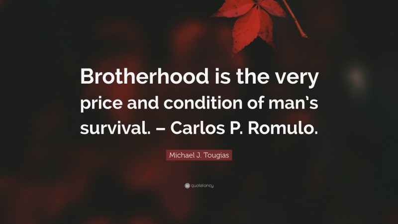 Michael J. Tougias Quote: “Brotherhood is the very price and condition of man’s survival. – Carlos P. Romulo.”