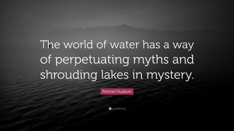 Fennel Hudson Quote: “The world of water has a way of perpetuating myths and shrouding lakes in mystery.”