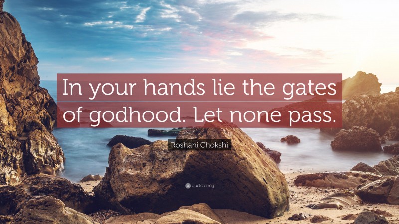 Roshani Chokshi Quote: “In your hands lie the gates of godhood. Let none pass.”