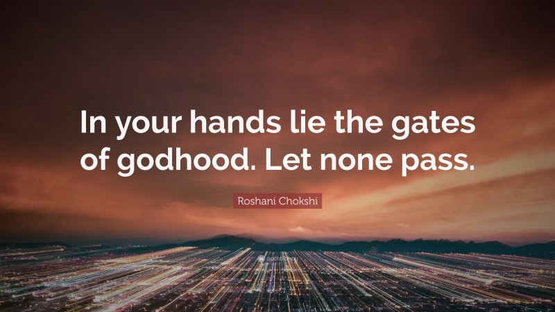 Roshani Chokshi Quote: “In your hands lie the gates of godhood. Let none pass.”