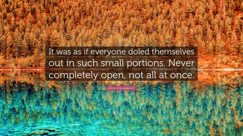 Hiromi Kawakami Quote: “It was as if everyone doled themselves out in such small portions. Never completely open, not all at once.”