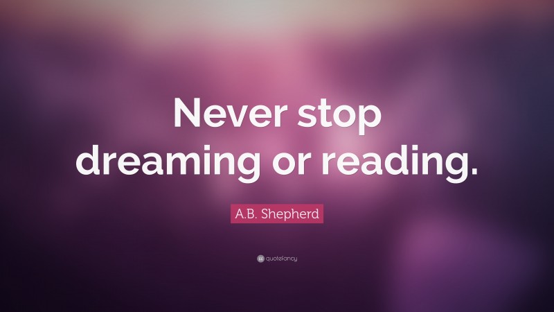 A.B. Shepherd Quote: “Never stop dreaming or reading.”