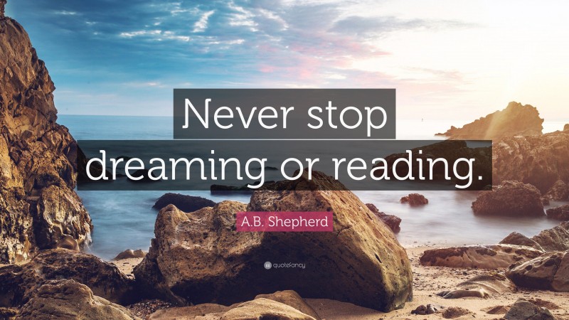 A.B. Shepherd Quote: “Never stop dreaming or reading.”