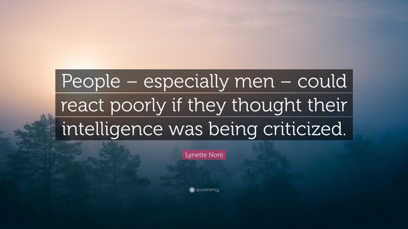 Lynette Noni Quote: “People – especially men – could react poorly if they thought their intelligence was being criticized.”