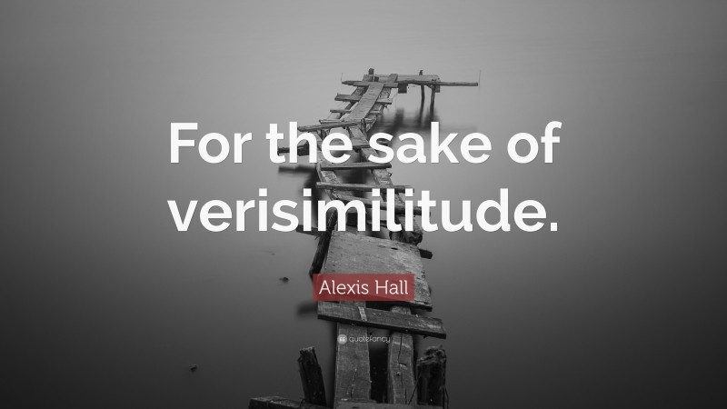 Alexis Hall Quote: “For the sake of verisimilitude.”