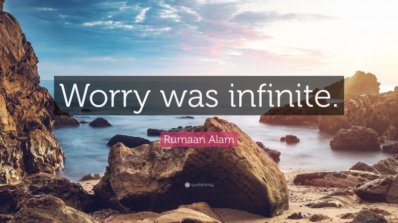 Rumaan Alam Quote: “Worry was infinite.”