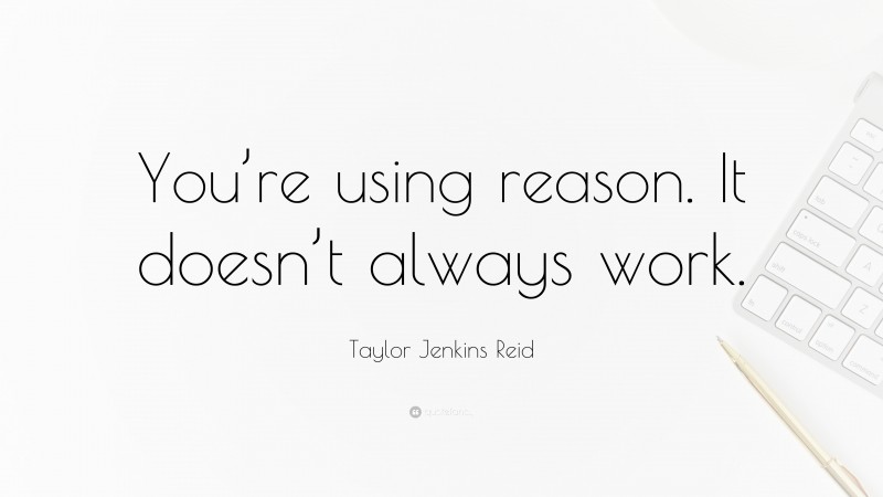Taylor Jenkins Reid Quote: “You’re using reason. It doesn’t always work.”