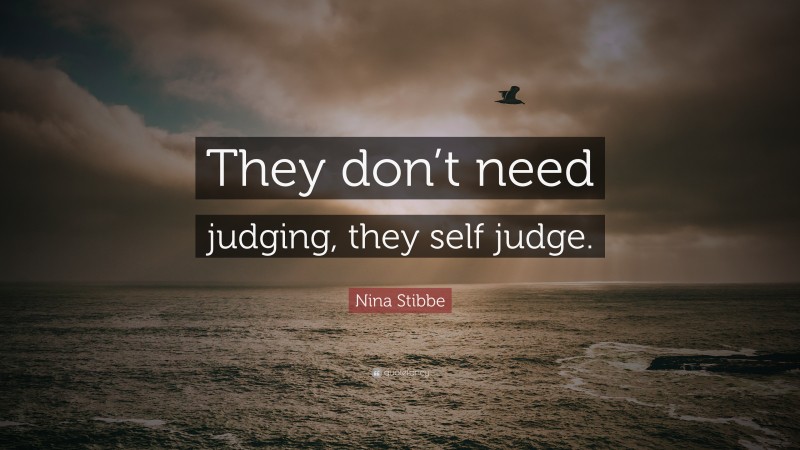 Nina Stibbe Quote: “They don’t need judging, they self judge.”