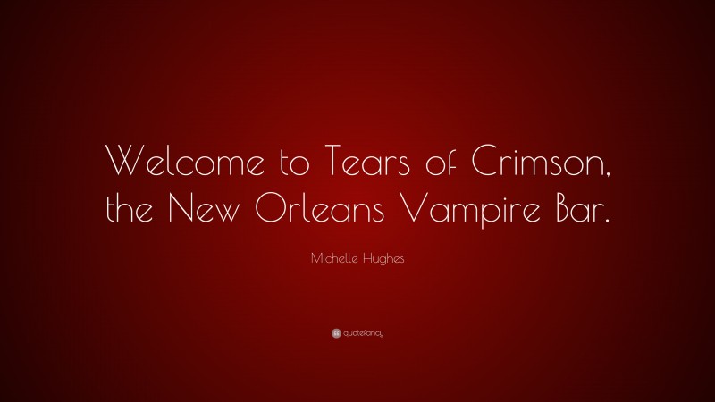Michelle Hughes Quote: “Welcome to Tears of Crimson, the New Orleans Vampire Bar.”