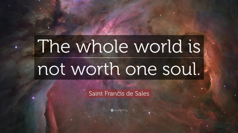 Saint Francis de Sales Quote: “The whole world is not worth one soul.”